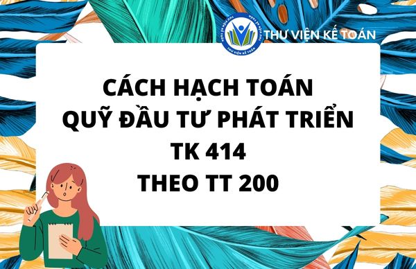 Cách hạch toán quỹ đầu tư phát triển - Tài khoản 414 TT 200