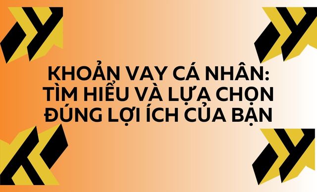 Khoản vay cá nhân: Tìm hiểu và lựa chọn đúng lợi ích của bạn